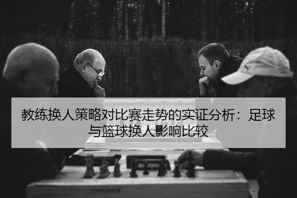 教练换人策略对比赛走势的实证分析：足球与篮球换人影响比较