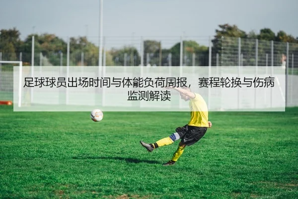 足球球员出场时间与体能负荷周报，赛程轮换与伤病监测解读
